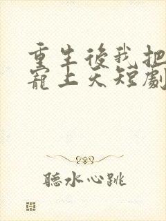 重生后我把前妻宠上天短剧