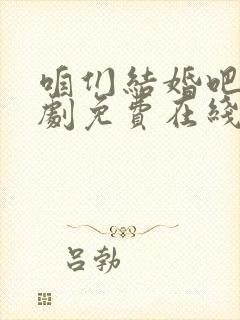 咱们结婚吧电视剧免费在线观看