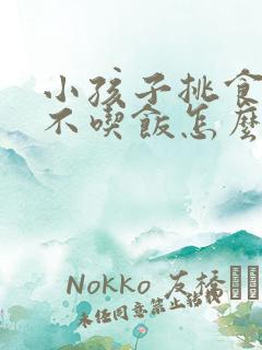 小孩子挑食厌食不吃饭怎么办