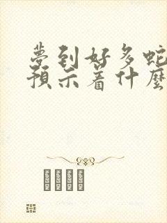 梦到好多蛇和鱼预示着什么