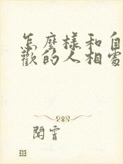 怎么样和自己喜欢的人相处