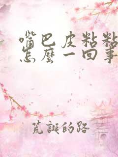 嘴巴皮粘粘的是怎么一回事