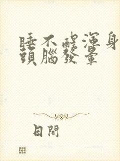 睡不醒浑身无力头脑发晕