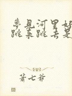 梦见河里好多鱼跳来跳去是什么预兆