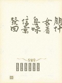 发信息女朋友不回意味着什么