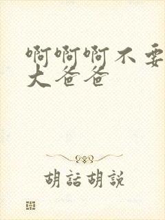 啊啊啊不要啊好大爸爸