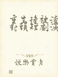 重生后被渣男死对头短剧演员表