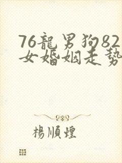 76龙男狗82女婚姻走势