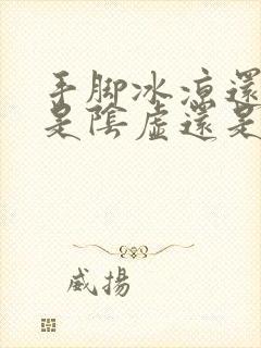 手脚冰凉还出汗是阴虚还是阳虚