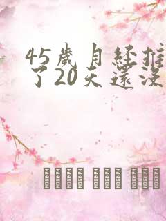 45岁月经推迟了20天还没来