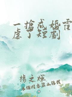 一抢成婚霍总别虐了短剧