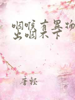 咽喉有异物咳不出咽不下