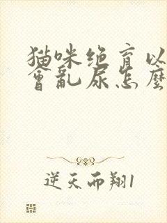 猫咪绝育以后还会乱尿怎么办