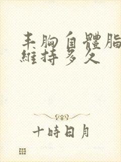 丰胸自体脂肪能维持多久