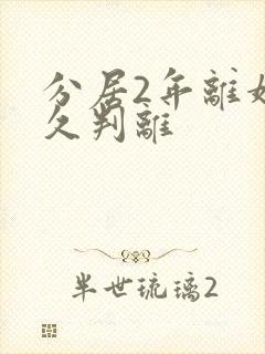 分居2年离婚多久判离