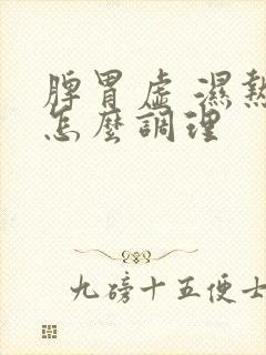 脾胃虚 湿热重怎么调理