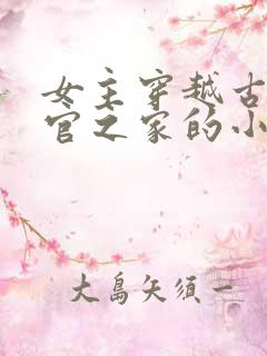女主穿越古代小官之家的小说