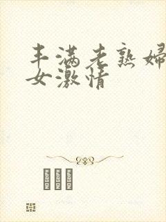 丰满老熟妇老熟女激情