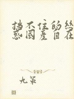 挡不住的丝袜诱惑国产自在线拍