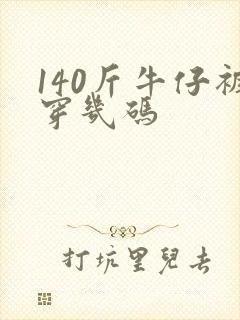 140斤牛仔裤穿几码