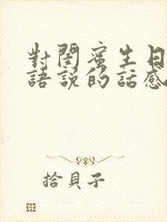 对闺蜜生日祝福语说的话感动哭的