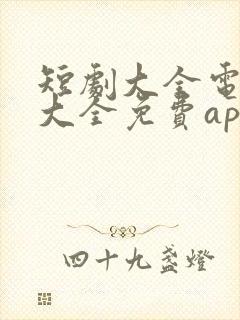 短剧大全电视剧大全免费app