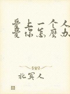 爱上一个人他不爱你怎么办