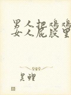 男人把鸡鸡插进女人屁股里视频