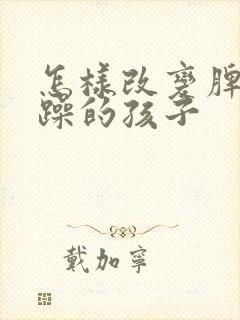 怎样改变脾气暴躁的孩子