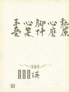 手心脚心热的难受是什么原因