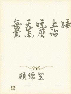 每天晚上睡不着觉怎么治