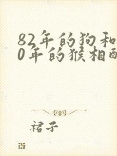 82年的狗和80年的猴相配婚姻如何