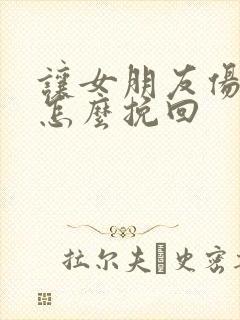 让女朋友伤心了怎么挽回