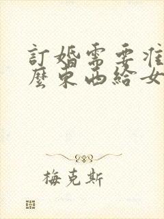 订婚需要准备什么东西给女方