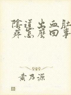 阴道出血肚子还疼怎么回事