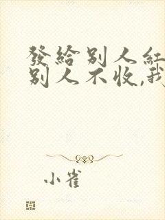 发给别人红包 别人不收,我怎么回复