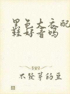 黑色大衣配小白鞋好看吗