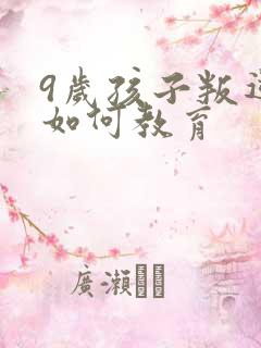 9岁孩子叛逆期如何教育