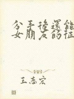 分手后还能挽回女朋友的征兆