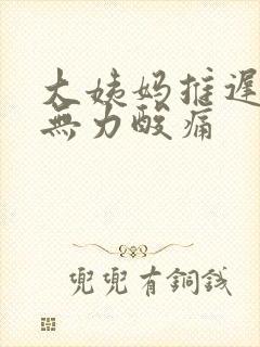 大姨妈推迟全身无力酸痛