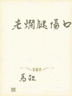 老烂腿伤口溃烂