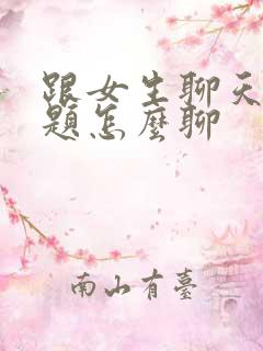 跟女生聊天的话题怎么聊