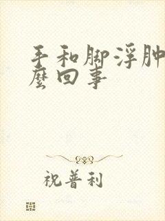 手和脚浮肿是怎么回事