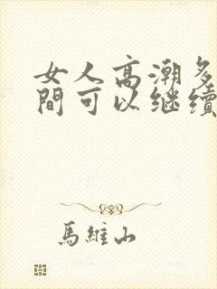 女人高潮多长时间可以继续