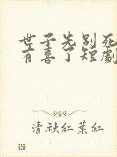 世子先别死夫人有喜了短剧免费观看