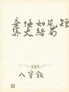 弃他如风短剧全集大结局