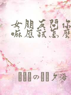 女朋友问你在干嘛应该怎么回复