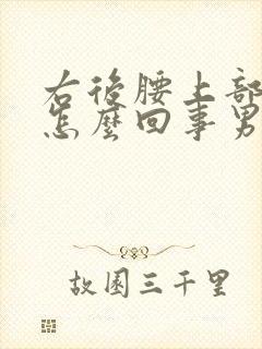 右后腰上部疼是怎么回事男性