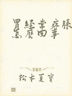 胃经常疼胀气是怎么回事