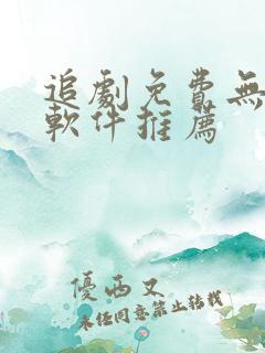 追剧免费无广告软件推荐